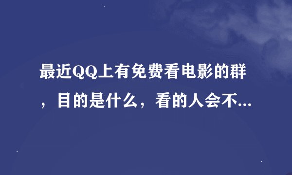 最近QQ上有免费看电影的群，目的是什么，看的人会不会财产被盗