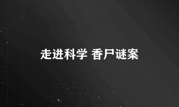 走进科学 香尸谜案