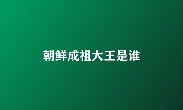 朝鲜成祖大王是谁