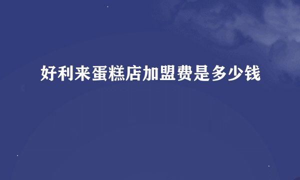 好利来蛋糕店加盟费是多少钱