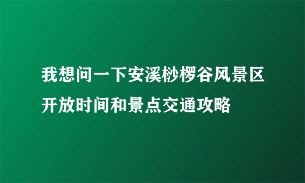 我想问一下安溪桫椤谷风景区开放时间和景点交通攻略
