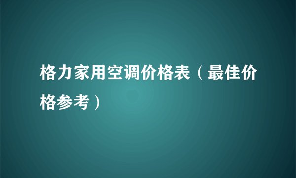 格力家用空调价格表（最佳价格参考）