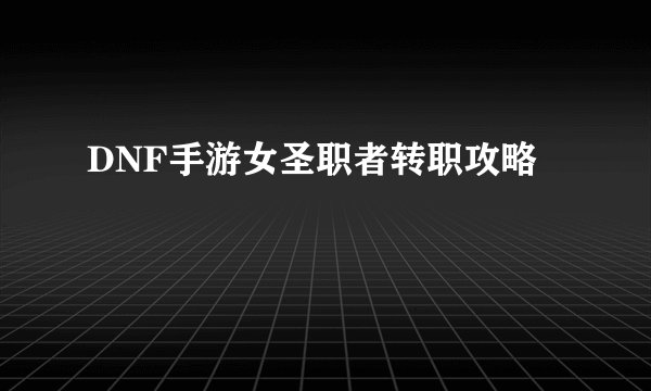 DNF手游女圣职者转职攻略