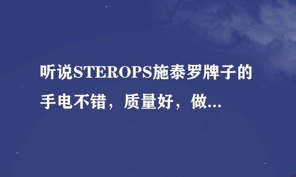 听说STEROPS施泰罗牌子的手电不错，质量好，做工细，请问有没有高人了解STEROPS施泰罗牌子手电？