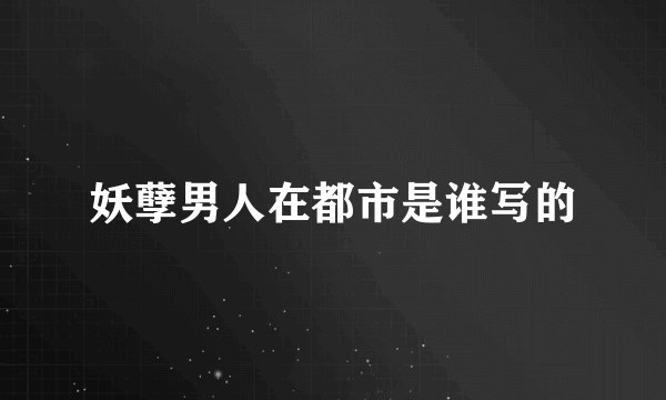 妖孽男人在都市是谁写的