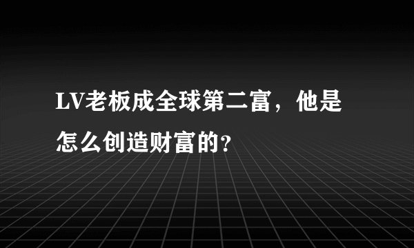 LV老板成全球第二富，他是怎么创造财富的？