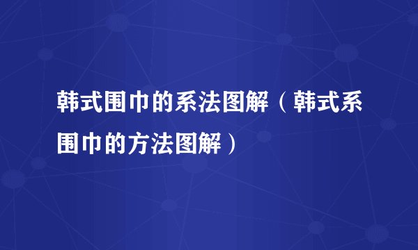韩式围巾的系法图解（韩式系围巾的方法图解）