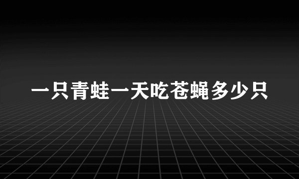 一只青蛙一天吃苍蝇多少只