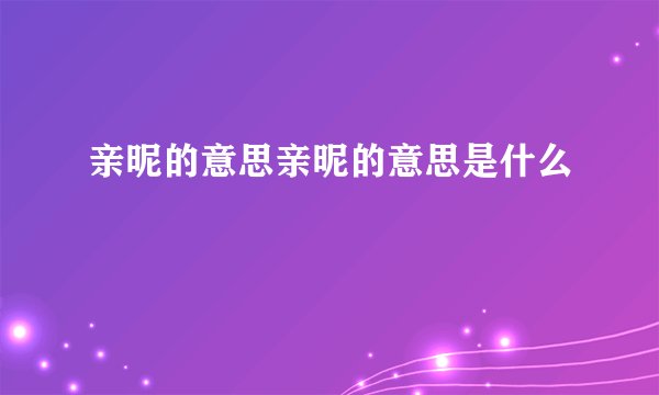 亲昵的意思亲昵的意思是什么