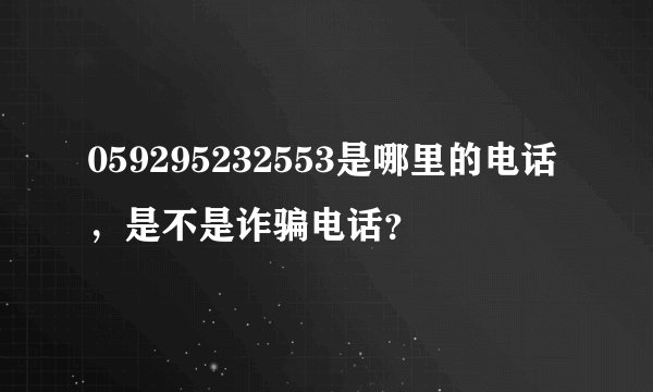059295232553是哪里的电话，是不是诈骗电话？
