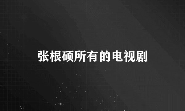 张根硕所有的电视剧