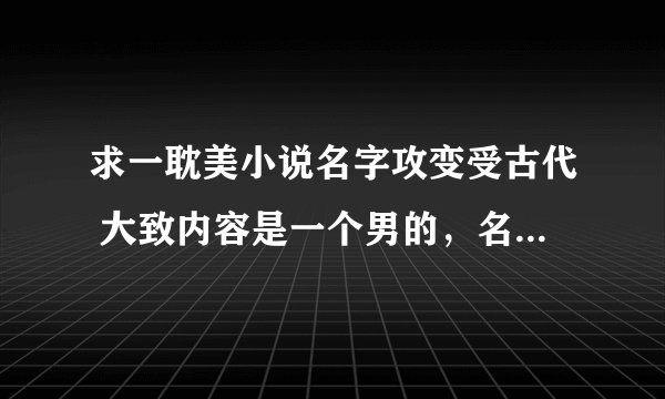 求一耽美小说名字攻变受古代 大致内容是一个男的，名字好像是两个字，好像姓白是个官人（还是官？）有