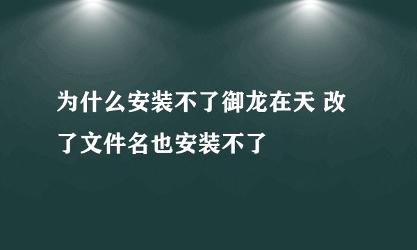 为什么安装不了御龙在天 改了文件名也安装不了