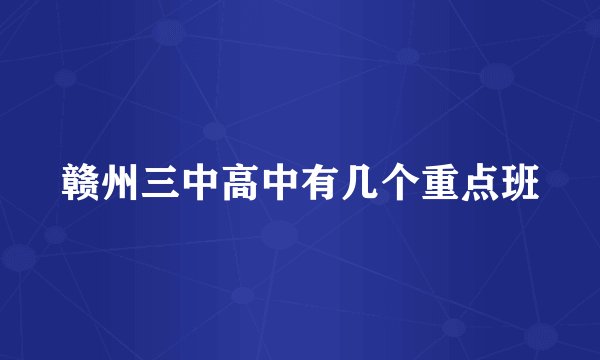 赣州三中高中有几个重点班