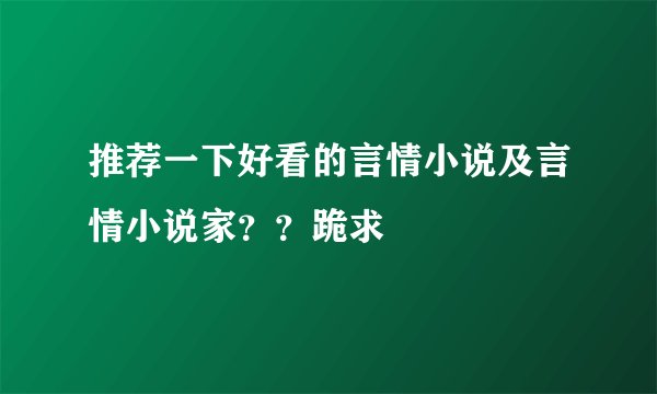 推荐一下好看的言情小说及言情小说家？？跪求