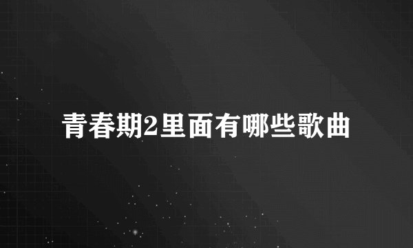 青春期2里面有哪些歌曲