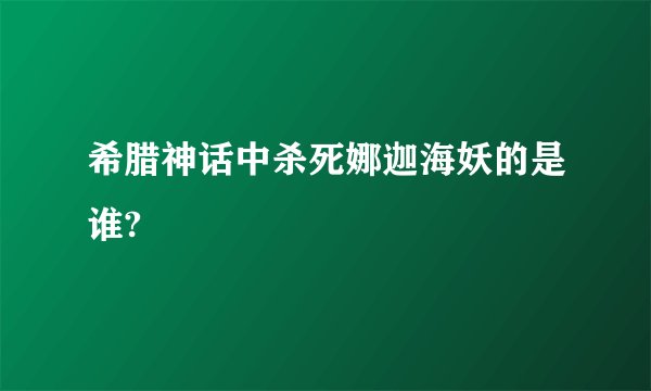 希腊神话中杀死娜迦海妖的是谁?