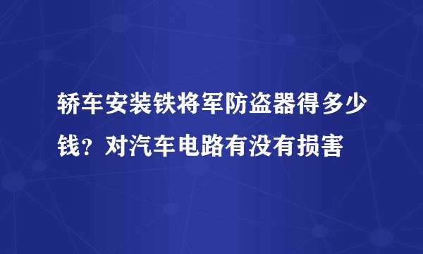 轿车安装铁将军防盗器得多少钱？对汽车电路有没有损害