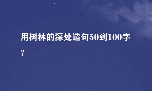 用树林的深处造句50到100字？