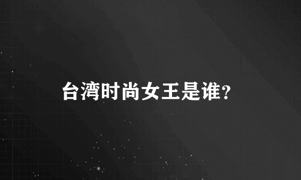 台湾时尚女王是谁？