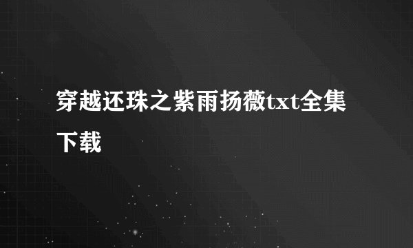 穿越还珠之紫雨扬薇txt全集下载