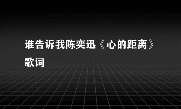谁告诉我陈奕迅《心的距离》歌词