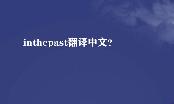inthepast翻译中文？