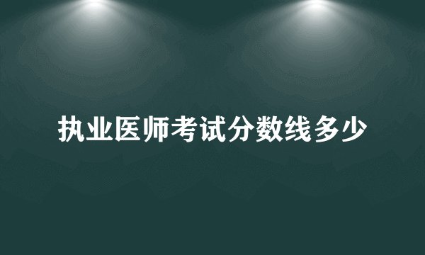 执业医师考试分数线多少