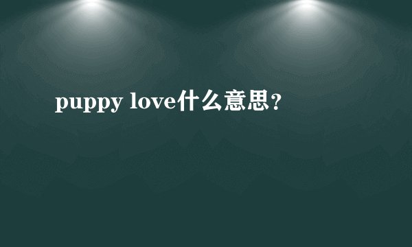 puppy love什么意思？