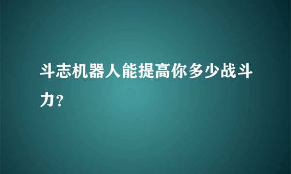 斗志机器人能提高你多少战斗力？