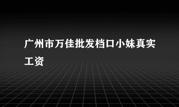 广州市万佳批发档口小妹真实工资
