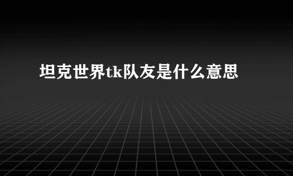 坦克世界tk队友是什么意思