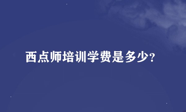 西点师培训学费是多少？