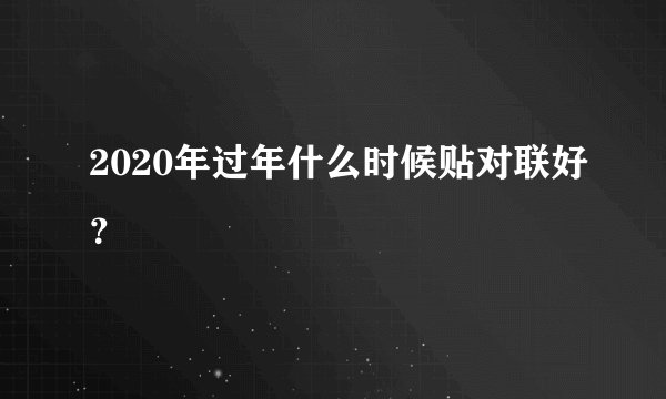 2020年过年什么时候贴对联好？