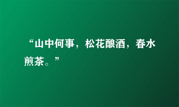 “山中何事，松花酿酒，春水煎茶。”