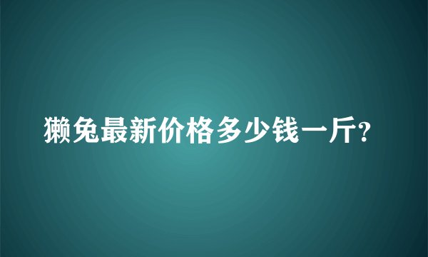 獭兔最新价格多少钱一斤？