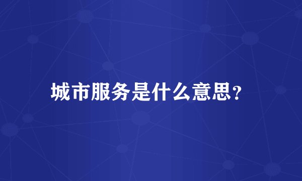 城市服务是什么意思？