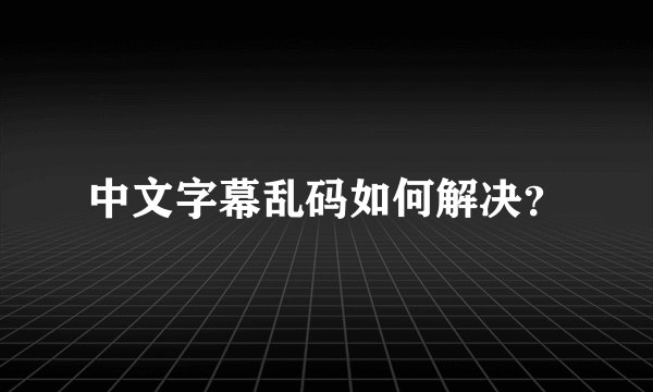 中文字幕乱码如何解决？