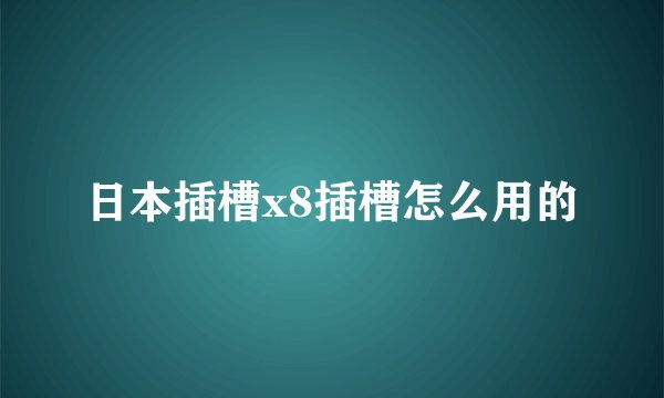 日本插槽x8插槽怎么用的