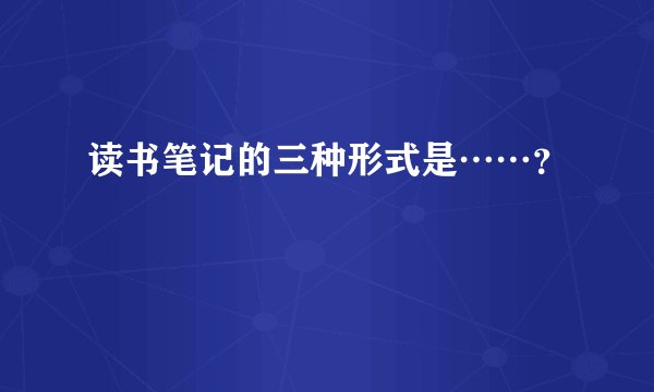 读书笔记的三种形式是……？