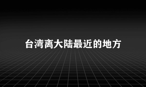 台湾离大陆最近的地方