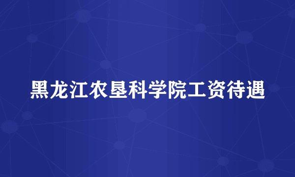 黑龙江农垦科学院工资待遇