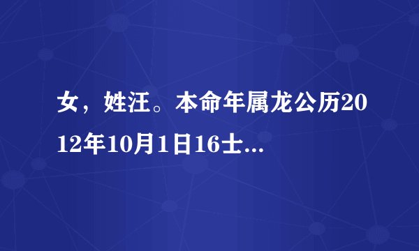 女，姓汪。本命年属龙公历2012年10月1日16士5分出生，晴天。求赐佳名。谢谢1