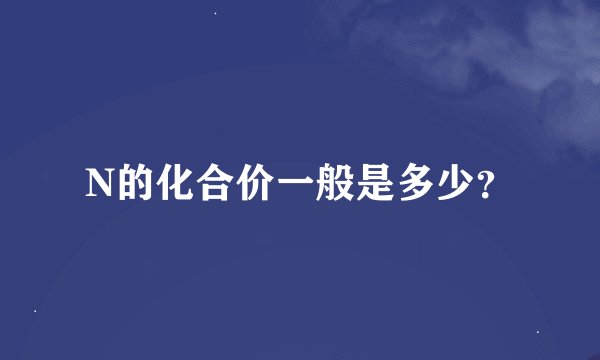 N的化合价一般是多少？