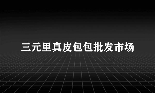 三元里真皮包包批发市场