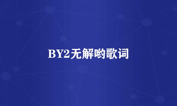 BY2无解哟歌词