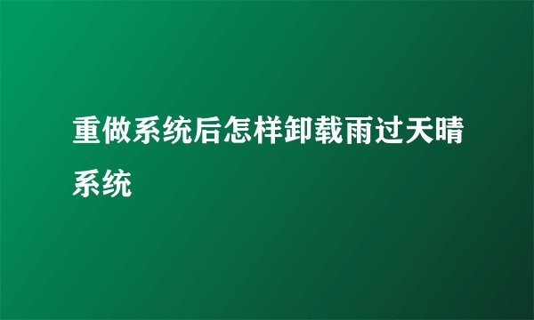 重做系统后怎样卸载雨过天晴系统