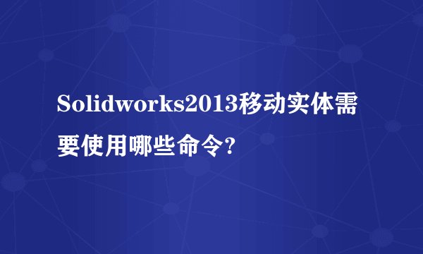 Solidworks2013移动实体需要使用哪些命令?