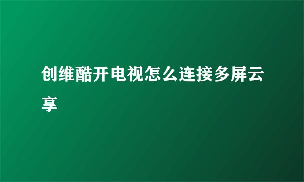创维酷开电视怎么连接多屏云享
