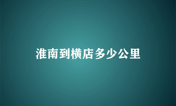 淮南到横店多少公里